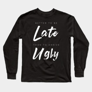 Better To Be Late Than Arrive Ugly Long Sleeve T-Shirt